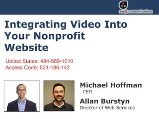 Michael Hoffman   CEO Allan Burstyn  Director of Web Services Integrating Video Into Your Nonprofit Website United States: 484-589-1010 Access Code: 621-186-142 
