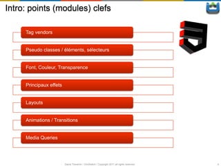 Intro: points (modules) clefs

     Tag vendors


     Pseudo classes / éléments, sélecteurs


     Font, Couleur, Transparence


     Principaux effets


     Layouts


     Animations / Transitions


     Media Queries




                         David Thevenin / ViniSketch / Copyright 2011 all rights reserved   4
 
