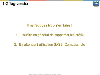 1-2 Tag-vendor




              Il ne faut pas trop s’en faire !

       1. Il suffira en général de supprimer les préfix

      2. En attendant utilisation SASS, Compass, etc




                 David Thevenin / ViniSketch / Copyright 2011 all rights reserved   7
 
