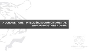 10
A OLHO DE TIGRE – INTELIGÊNCIA COMPORTAMENTAL
WWW.OLHODETIGRE.COM.BR
 