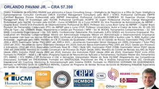 18
ORLANDO PAVANI JR. – CRA 57.398
Diretor Presidente da HOLDING PAVANI que administra a Gauss Consulting Group – Inteligência de Negócios e a Olho de Tigre– Inteligência
Comportamental; Consultor Certificado CMC® (Certified Management Consultant) pelo IBCO / ICMCI; Profissional Certificado CBPP®
(Certified Business Process Professional) pela ABPMP Internatinal; Profissional Certificado HCMBOK® 3G Expertise (Human Change
Management Body Of Knowledge) pelo HUCMI; Profissional Certificado HCMP® 3G Expert Professional (Human Change Management
Professional) pelo HUCMI; Formado pela HUCMI – Curso HCMBOK® 3G e Curso HCMP® 3G; Vice Presidente de Administração da ABPMP –
Chapter Brasil; Diretor Vice-Presidente de Desenvolvimento Profissional do IBCO; Professor dos cursos Boot Camp da ABPMP – Chapter Brasil;
Provedor de Treinamento Credenciado (PTC) da ABPMP para o curso CFGP; Professor Universitário; Autor e Coator de livros (As 30 LEIS DO
Olho de Tigre – Ed. LITERARE Books; Mapeamento e Gestão por Processos / BPM – Ed. M. BOOKS; Treinamentos Comportamentais – Ed. SER
MAIS; Consultoria Organizacional – Ed. SER MAIS); Conferencista/ Palestrante; Pós-Graduado (LATU-SENSO) em Economia Empresarial; Pós-
Graduando em Medicina Comportamental; Mestre em Administração Integrada; Mestre em Administração e Desenvolvimento Empresarial;
Lead Assessor com base nas normas ISO série 9000; Certificate of Achievement em ISO série 9000:2000 e Auditor Líder TL 9000; Auditor Líder
Ambiental - registrado pelo EARA; Membro do CB 25 (Gestão da Qualidade) / Membro CEE 63 (Gestão de Riscos); Examinador PNQ (1997 até
2006 e 2015); Examinador Sênior PNQ (2007 até 2009 e 2015 – reconhecido Examinador Sênior Destaque em 2009); Orientador / Tutor PNQ
(2010 até 2014 - Reconhecido como Orientador Destaque em 2010); Instrutor Banca Examinadora PNQ (2005 até 2012), Gestão por Processos
e Indicadores (2010 até 2013); Especialista Certificado Nível III – FNQ / Rede QPC; Examinador PQGF (1998); Examinador Sênior PQGF (desde
1999 até 2008/2009); Membro do Comitê Conceitual e de Processo do PQGF (desde 2005); Membro do Comitê de Revisão dos RA’s do PQGF
(desde 2005); Instrutor PQGF (desde 2000 até 2010); Instrutor dos Instrutores PQGF (desde 2004 até 2010); Orientador PQGF (ciclo 2010);
Formado no PENCAT – Nível 1 – 80 horas (Programa Especial de Neurociências Aplicado a Treinamentos); Facilitador Master dos Treinamentos
OT1 AWAKE / OT2 RISING / OT Immersion e CAC e derivações; Interpretador Master do Teste EQ-MAP (Mapeamento das Competências
Emocionais); Formado em ENEAGRAMA; Formado em EMOTOLOGIA; Practitioner em PNL e Analista Transacional Nível 101; Certificado
Internacional em Coaching, Mentoring & Holomentoring® pelo Sistema ISOR®; Formado no PROCESSO HOFFAMN DA QUADRINIDADE;
Formado no MÉTODO SILVA DE CONTROLE MENTAL; Coautor do Programa de Vendas Técnicas da Escola de Marketing Industrial; Especialista
em Gestão de Vendas Complexas / Consultivas
 