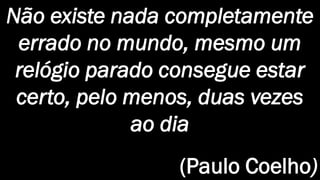 28
CHANGE MANAGEMENTNão existe nada completamente
errado no mundo, mesmo um
relógio parado consegue estar
certo, pelo menos, duas vezes
ao dia
(Paulo Coelho)
 