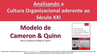 Analisando a
Cultura Organizacional aderente ao
Século XXI
Modelo de
Cameron & Quinn
Kim S. Cameron e Robert E. Quinn
Questionário e resultados disponível no site www.olhodetigre.com.br gratuitamente para preenchimentos individuais. Para diagnósticos empresariais (envolvendo mais
pessoas da empresa) consulte nossa equipe em nosso estande durante o CBTD 2016
 