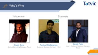 SpeakersModerator
Pankaj Bhatlawande
Customer Success Manager, Tatvic
Sarjak Patel
Lead - Customer Success Manager,
Tatvic
2
Who’s Who
Karan Dave
Content Marketing Manager, Tatvic
 