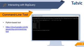 Interacting with BigQuery
8
Command-Line Tool
• Python-based tool
• https://cloud.google.com/bi
gquery/bq-command-line-
tool
 