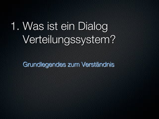 1. Was ist ein Dialog "
   Verteilungssystem?"

  Grundlegendes zum Verständnis
 