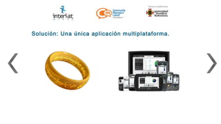 Solución: Una única aplicación multiplataforma.
 