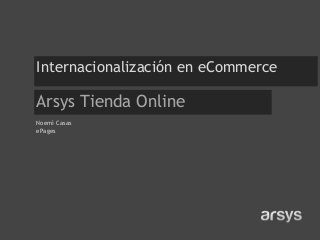 Internacionalización en eCommerce

Arsys Tienda Online
Noemí Casas
ePages

 