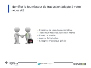 12
 Entreprise de traduction automatique
 Traducteur freelance /traducteur interne
 Places de marché
 Agence de traduction
 Entreprise linguistique globale
Identifier le fournisseur de traduction adapté à votre
nécessité
 
