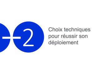 2
Choix techniques
pour réussir son
déploiement
 