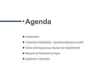 Agenda
 Introduction
 Traduction localisation : bonnes pratiques et outils
 Choix techniques pour réussir son déploiement
 Moyens de Paiement en ligne
 questions / réponses
 