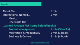 Agenda
www.productschool.com
About Me 5 min
International Nomad… 5 min
Mexico
One world trip
…turned Amazon PM (some helpf...