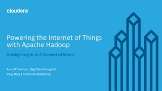 1© Cloudera, Inc. All rights reserved.
Driving Insights in A Connected World
Amy O’ Connor | Big Data Evangelist
Vijay Raja | Solutions Marketing
Powering the Internet of Things
with Apache Hadoop
 