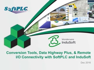 Conversion Tools, Data Highway Plus, & Remote
I/O Connectivity with SoftPLC and InduSoft
Dec 2016
 