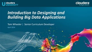 Tom Wheeler | Senior Curriculum Developer
April 2014
Introduction to Designing and
Building Big Data Applications
 