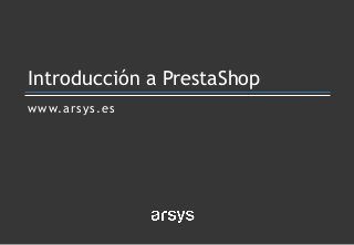 www.arsys.es
Introducción a PrestaShop
 