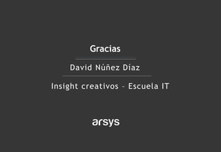 Gracias
David Núñez Díaz
Insight creativos – Escuela IT
 