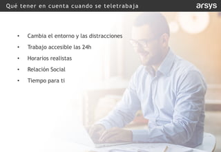 Qué tener en cuenta cuando se teletrabaja
• Cambia el entorno y las distracciones
• Trabajo accesible las 24h
• Horarios realistas
• Relación Social
• Tiempo para ti
 