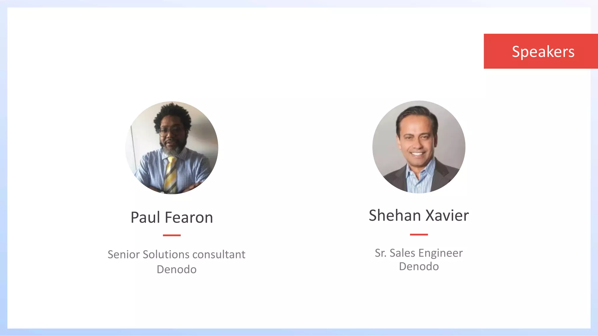 Speakers
Paul Fearon
Senior Solutions consultant
Denodo
Sr. Sales Engineer
Denodo
Shehan Xavier
 
