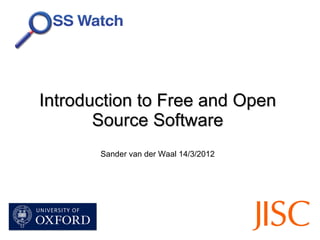 Introduction to Free and Open
       Source Software
       Sander van der Waal 14/3/2012
 
