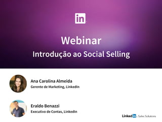 Webinar
Introdução ao Social Selling
Eraldo Benazzi
Executivo de Contas, LinkedIn
Ana Carolina Almeida
Gerente de Marketing, LinkedIn
 