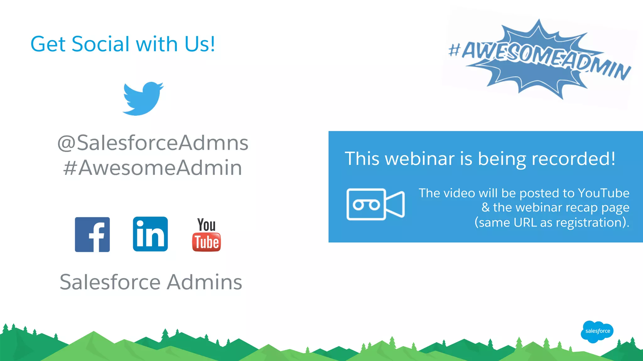 Get Social with Us!
@SalesforceAdmns
#AwesomeAdmin
Salesforce Admins
The video will be posted to YouTube
& the webinar recap page
(same URL as registration).
This webinar is being recorded!
 