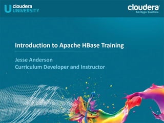 Introduction to Apache HBase Training
Jesse Anderson
Curriculum Developer and Instructor
 