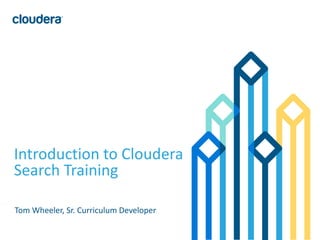 1© Cloudera, Inc. All rights reserved.
Introduction to Cloudera
Search Training
Tom Wheeler, Sr. Curriculum Developer
 