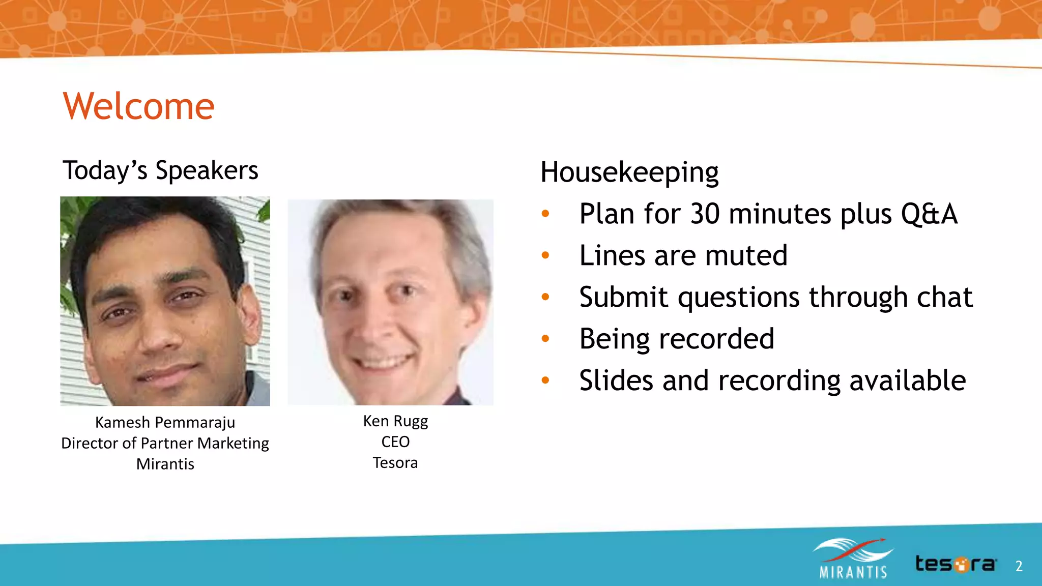 Housekeeping
• Plan for 30 minutes plus Q&A
• Lines are muted
• Submit questions through chat
• Being recorded
• Slides and recording available
Welcome
Today’s Speakers
Kamesh Pemmaraju
Director of Partner Marketing
Mirantis
Ken Rugg
CEO
Tesora
An Intro to OpenStack Trove 2
 