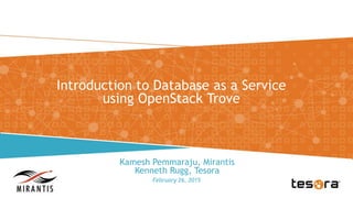 Introduction to Database as a Service
using OpenStack Trove
February 26, 2015
Kamesh Pemmaraju, Mirantis
Kenneth Rugg, Tesora
 