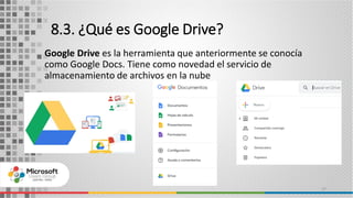 8.3. ¿Qué es Google Drive?
Google Drive es la herramienta que anteriormente se conocía
como Google Docs. Tiene como novedad el servicio de
almacenamiento de archivos en la nube
27
 