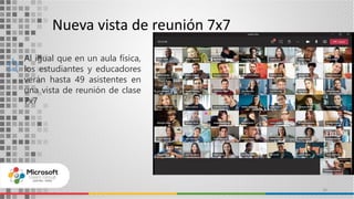 Nueva vista de reunión 7x7
38
Al igual que en un aula física,
los estudiantes y educadores
verán hasta 49 asistentes en
una vista de reunión de clase
7x7
 