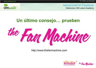 16 de Twitter usa #omlatam
                                              En Mayo de 2011


                              Aplicaciones en Facebook
                                 Webinarios OM Latam Academy




Un último consejo… prueben




      http://www.thefanmachine.com
 