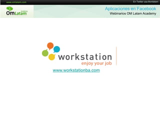 16 de Twitter usa #omlatam
                                       En Mayo de 2011


                        Aplicaciones en Facebook
                          Webinarios OM Latam Academy




www.workstationba.com
 