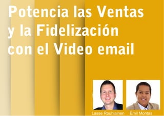Potencia las Ventas
y la Fidelización
con el Video email
Lasse Rouhiainen Emil Montas
 