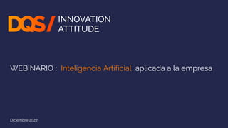 WEBINARIO : Inteligencia Artificial aplicada a la empresa
Diciembre 2022
 