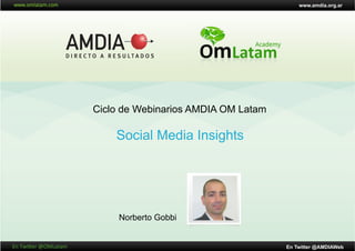 www.amdia.org.ar




                               Ciclo de Webinarios AMDIA OM Latam

                                   Social Media Insights




                                    Norberto Gobbi


En	
  Twi'er	
  @OMLatam	
                                          En Twitter @AMDIAWeb
 