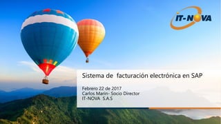 Sistema de facturación electrónica en SAP
Febrero 22 de 2017
Carlos Marin- Socio Director
IT-NOVA S.A.S
 
