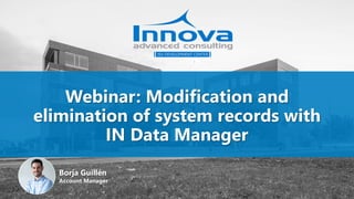 Webinar: Modification and
elimination of system records with
IN Data Manager
Borja Guillén
Account Manager
 