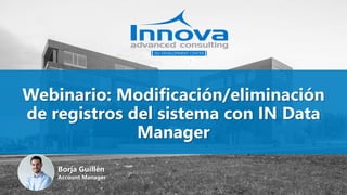 Webinario: Modificación/eliminación
de registros del sistema con IN Data
Manager
Borja Guillén
Account Manager
 