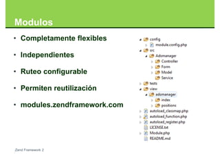 Modulos
• Completamente flexibles

• Independientes

• Ruteo configurable

• Permiten reutilización

• modules.zendframework.com




Zend Framework 2
 