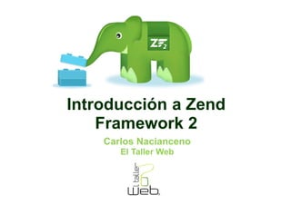 Introducción a Zend
    Framework 2
    Carlos Nacianceno
       El Taller Web
 