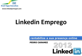 www.linkedportugal.com




               Linkedin Emprego

                         rentabilize a sua presença online


                                         2012
                         PEDRO CARAMEZ
 