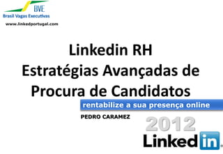 www.linkedportugal.com




             Linkedin RH
      Estratégias Avançadas de
       Procura de Candidatos
                         rentabilize a sua presença online


                                         2012
                         PEDRO CARAMEZ
 
