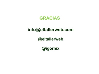 GRACIAS 
info@eltallerweb.com 
@eltallerweb 
@igormx 
