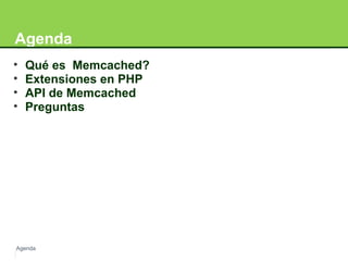 Agenda 
• Qué es Memcached? 
• Extensiones en PHP 
• API de Memcached 
• Preguntas 
Agenda 
 