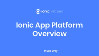Ionic App Platform
Overview
Invite Only
 