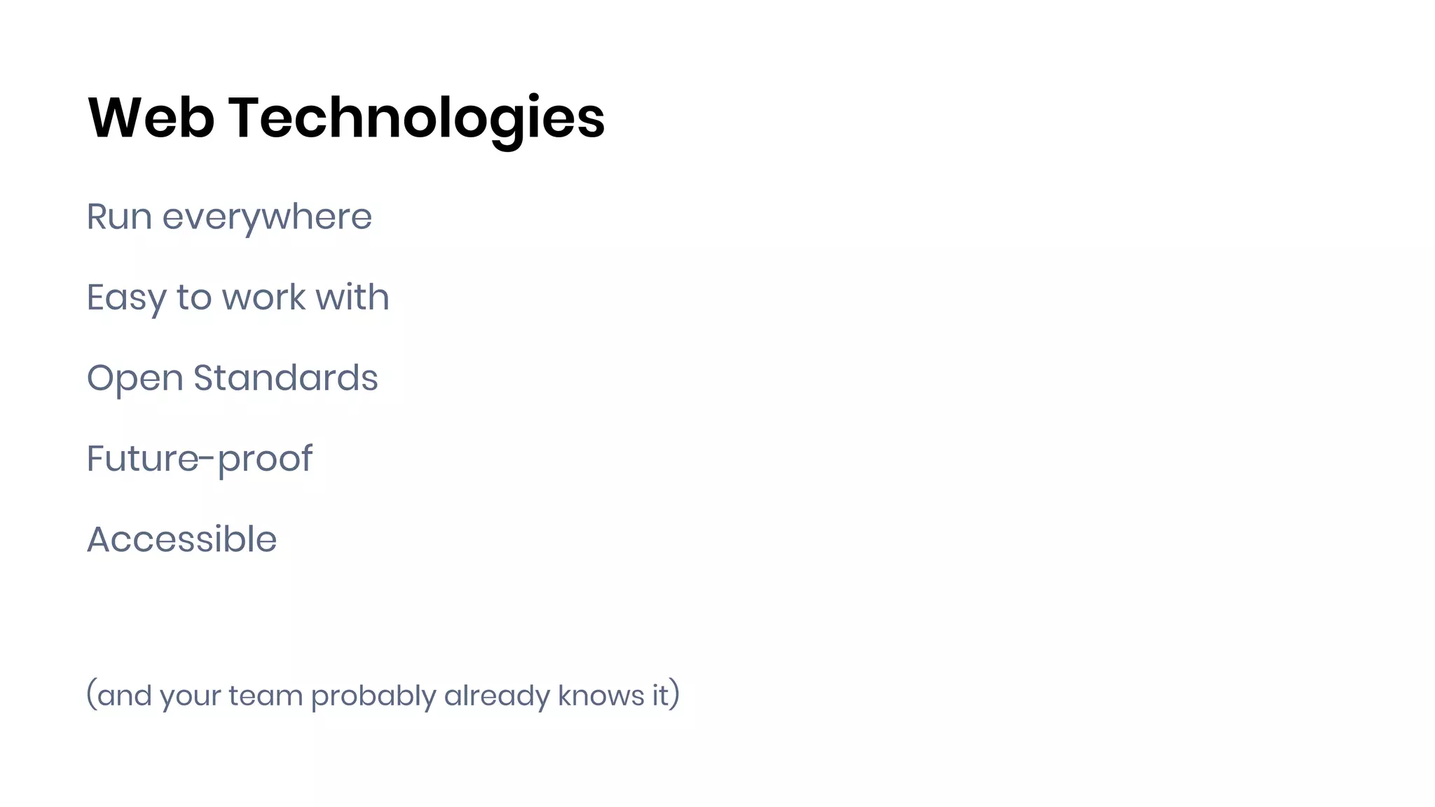 Web Technologies
Run everywhere
Easy to work with
Open Standards
Future-proof
Accessible
(and your team probably already knows it)
 