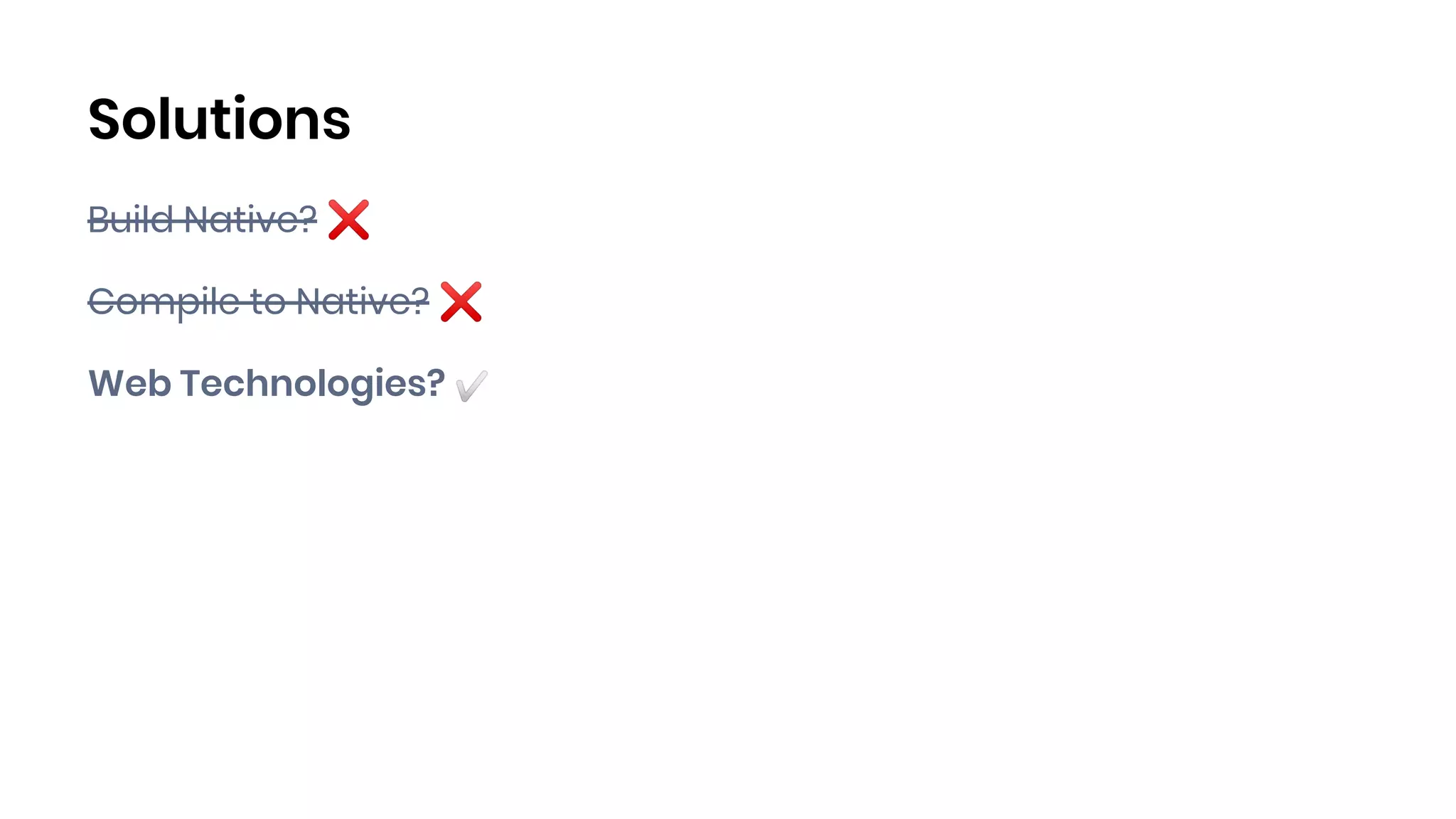 Solutions
Build Native? ❌
Compile to Native? ❌
Web Technologies? ✅
 