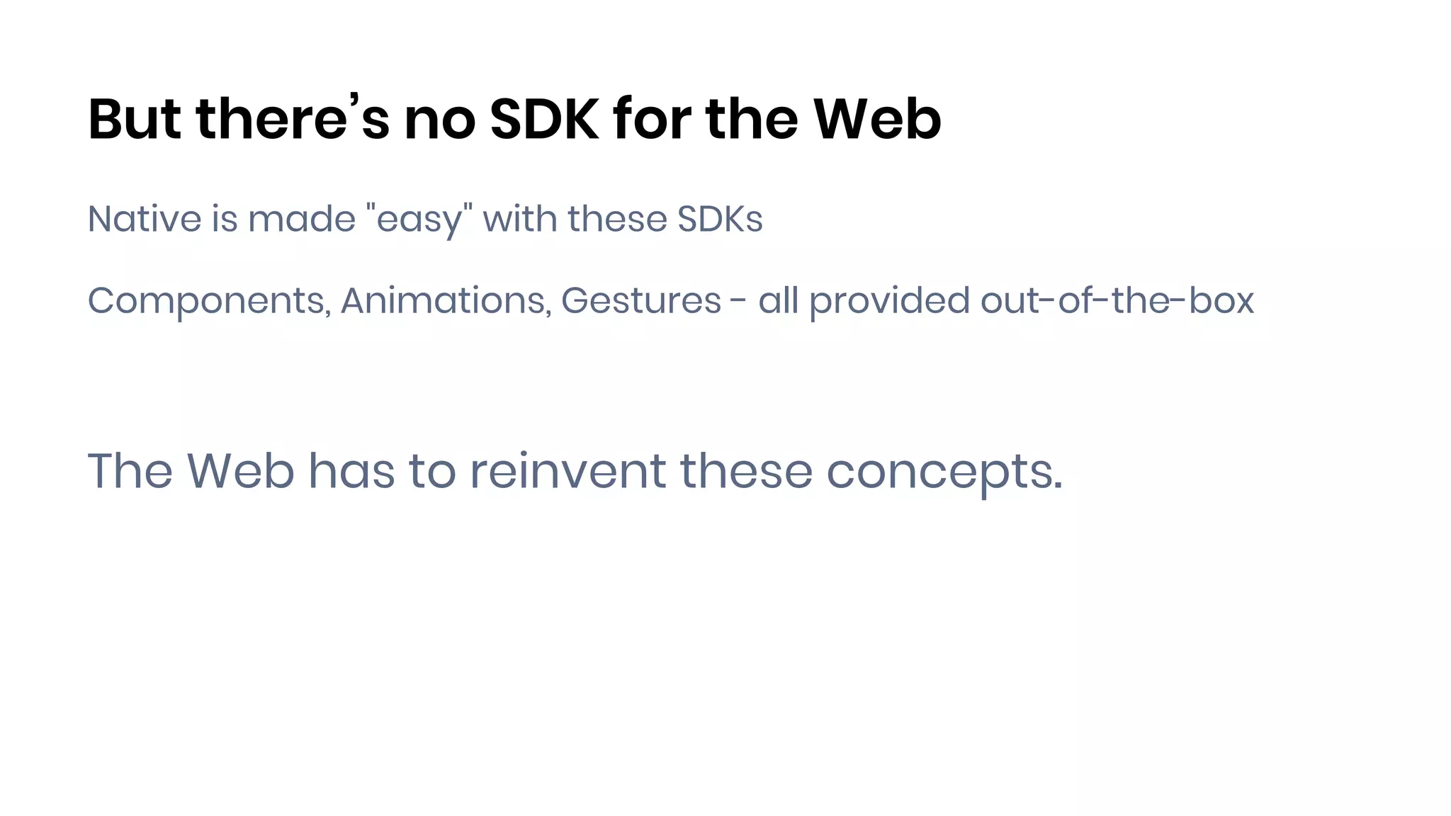 But there’s no SDK for the Web
Native is made "easy" with these SDKs
Components, Animations, Gestures - all provided out-of-the-box
The Web has to reinvent these concepts.
 